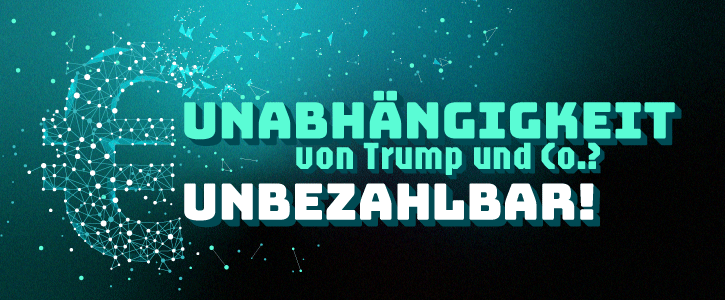 Unabhängigkeit von Trump und Co.? Unbezahlbar!